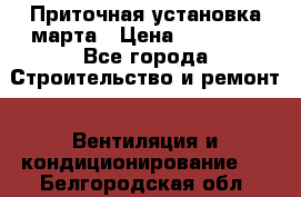 Приточная установка марта › Цена ­ 18 000 - Все города Строительство и ремонт » Вентиляция и кондиционирование   . Белгородская обл.